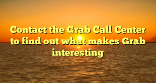 Contact the Grab Call Center to find out what makes Grab interesting