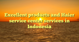 Excellent products and Haier service center services in Indonesia