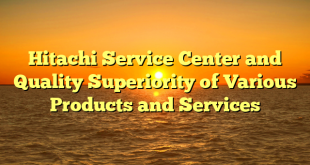 Hitachi Service Center and Quality Superiority of Various Products and Services