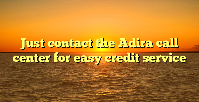 Just contact the Adira call center for easy credit service