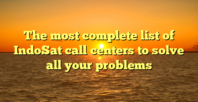 The most complete list of IndoSat call centers to solve all your problems