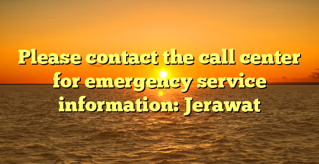 Please contact the call center for emergency service information: Jerawat