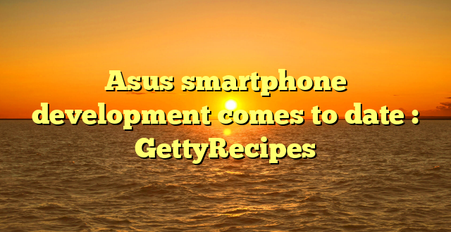 Asus smartphone development comes to date : GettyRecipes