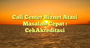 Call Center Biznet Atasi Masalah Cepat : CekAkreditasi