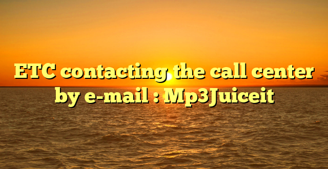 ETC contacting the call center by e-mail : Mp3Juiceit
