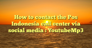 How to contact the Pos Indonesia call center via social media : YoutubeMp3
