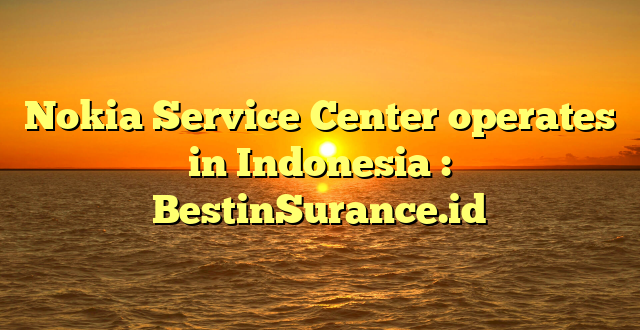 Nokia Service Center operates in Indonesia : BestinSurance.id