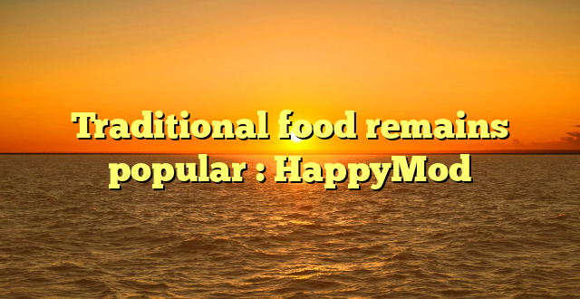 Traditional food remains popular : HappyMod