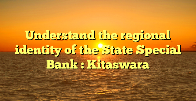 Understand the regional identity of the State Special Bank : Kitaswara