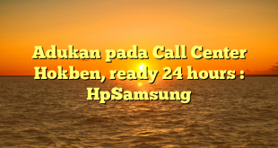 Adukan pada Call Center Hokben, ready 24 hours : HpSamsung