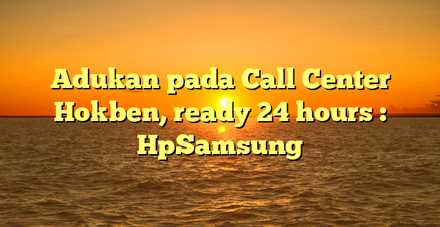 Adukan pada Call Center Hokben, ready 24 hours : HpSamsung