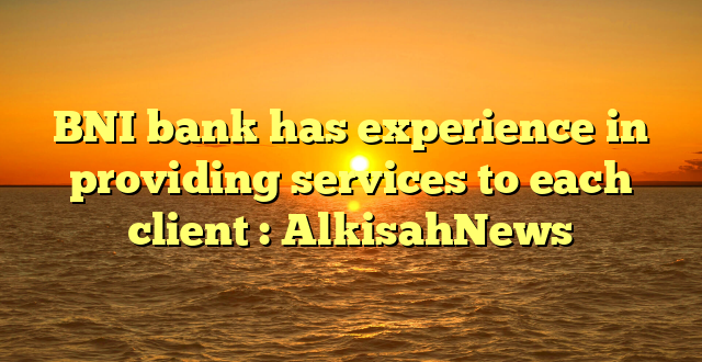 BNI bank has experience in providing services to each client : AlkisahNews