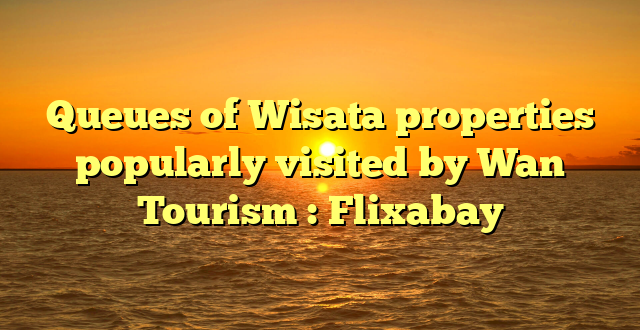 Queues of Wisata properties popularly visited by Wan Tourism : Flixabay