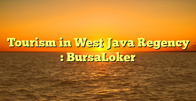 Tourism in West Java Regency : BursaLoker