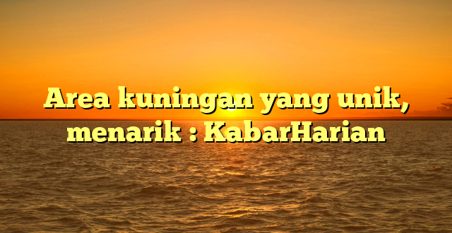 Area kuningan yang unik, menarik : KabarHarian