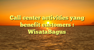 Call center activities yang benefit customers : WisataBagus