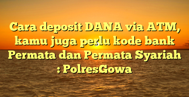 Cara deposit DANA via ATM, kamu juga perlu kode bank Permata dan Permata Syariah : PolresGowa