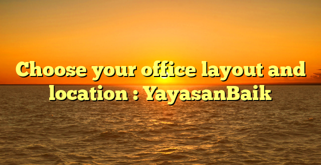 Choose your office layout and location : YayasanBaik