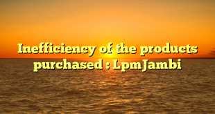 Inefficiency of the products purchased : LpmJambi
