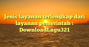 Jenis layanan terlengkap dari layanan pemerintah : DownloadLagu321