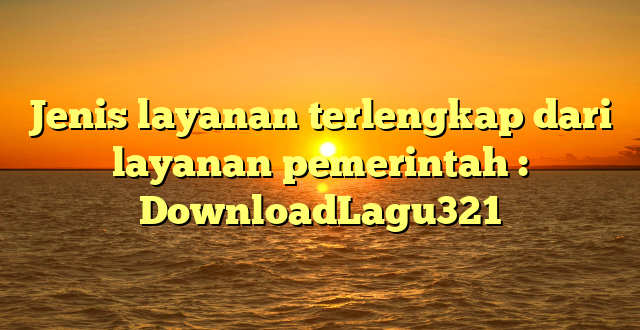 Jenis layanan terlengkap dari layanan pemerintah : DownloadLagu321