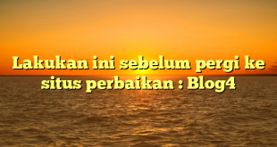 Lakukan ini sebelum pergi ke situs perbaikan : Blog4