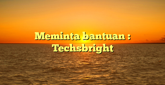 Meminta bantuan : Techsbright