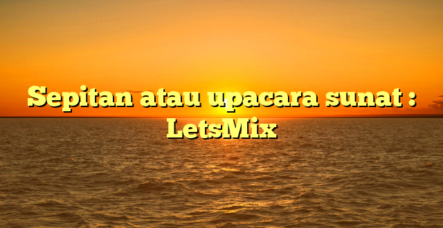 Sepitan atau upacara sunat : LetsMix