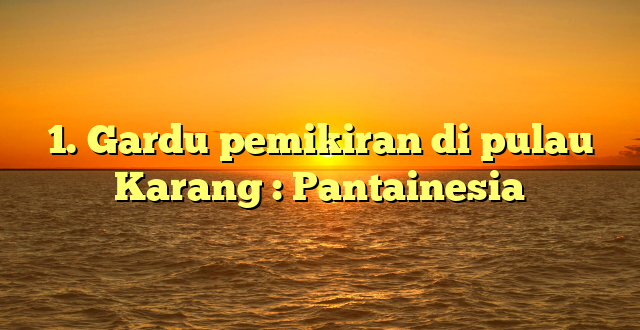 1. Gardu pemikiran di pulau Karang : Pantainesia