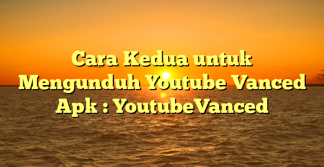 Cara Kedua untuk Mengunduh Youtube Vanced Apk : YoutubeVanced