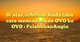 Di atas, sebelum Anda tahu cara memindahkan OVO ke OVO : PelabuhanAngin