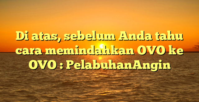 Di atas, sebelum Anda tahu cara memindahkan OVO ke OVO : PelabuhanAngin