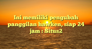 Ini memiliki pengubah panggilan hawken, siap 24 jam : Situs2