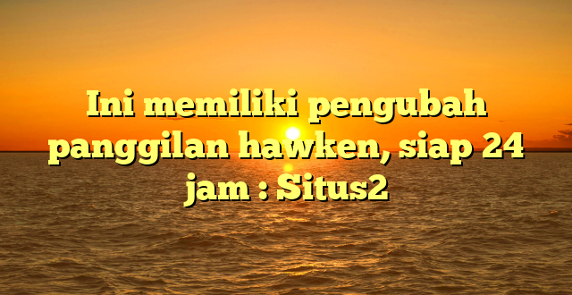 Ini memiliki pengubah panggilan hawken, siap 24 jam : Situs2