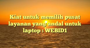 Kiat untuk memilih pusat layanan yang andal untuk laptop : WEBID1