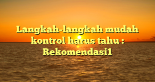 Langkah-langkah mudah kontrol harus tahu : Rekomendasi1