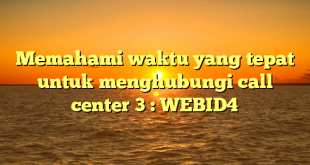 Memahami waktu yang tepat untuk menghubungi call center 3 : WEBID4