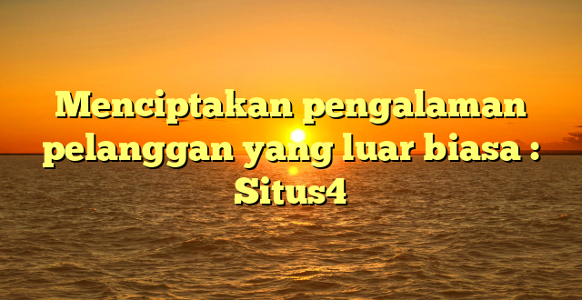 Menciptakan pengalaman pelanggan yang luar biasa : Situs4