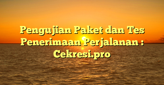 Pengujian Paket dan Tes Penerimaan Perjalanan : Cekresi.pro