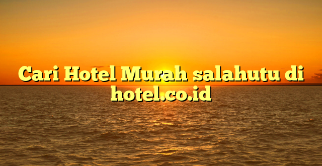 Cari Hotel Murah salahutu di hotel.co.id
