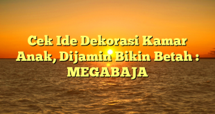 Cek Ide Dekorasi Kamar Anak, Dijamin Bikin Betah : MEGABAJA