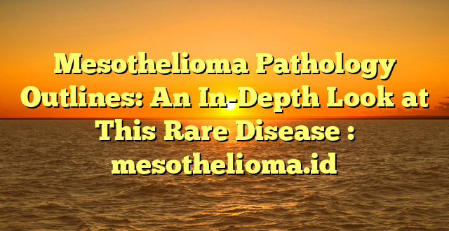 Mesothelioma Pathology Outlines: An In-Depth Look at This Rare Disease : mesothelioma.id
