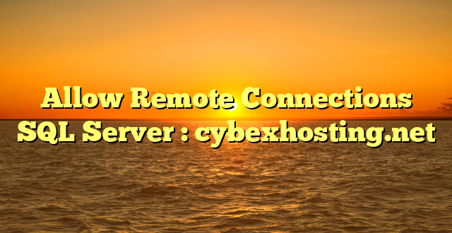 Allow Remote Connections SQL Server : cybexhosting.net