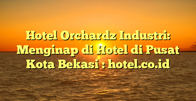 Hotel Orchardz Industri: Menginap di Hotel di Pusat Kota Bekasi : hotel.co.id