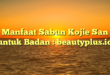 Manfaat Sabun Kojie San untuk Badan : beautyplus.id