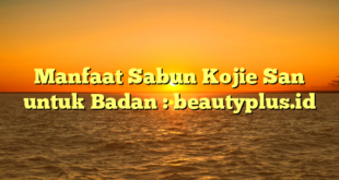 Manfaat Sabun Kojie San untuk Badan : beautyplus.id