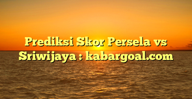 Prediksi Skor Persela vs Sriwijaya : kabargoal.com