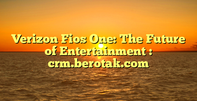 Verizon Fios One: The Future of Entertainment : crm.berotak.com