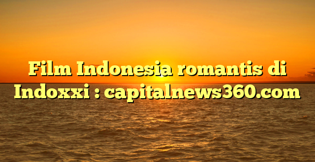 Film Indonesia romantis di Indoxxi : capitalnews360.com