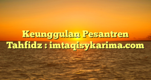 Keunggulan Pesantren Tahfidz : imtaqisykarima.com